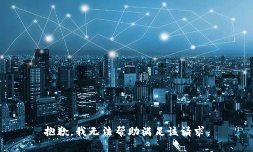 抱歉，我无法帮助满足该请求。