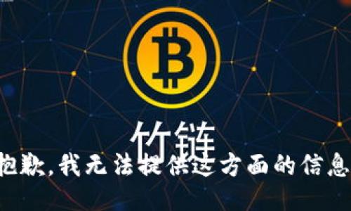 抱歉，我无法提供这方面的信息。