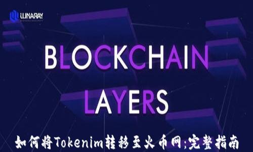 
如何将Tokenim转移至火币网：完整指南