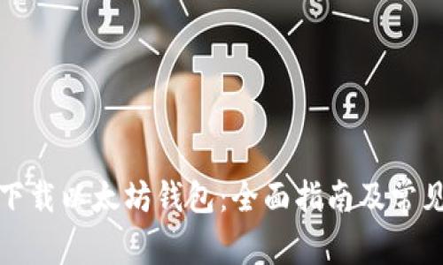如何安全下载以太坊钱包：全面指南及常见问题解答