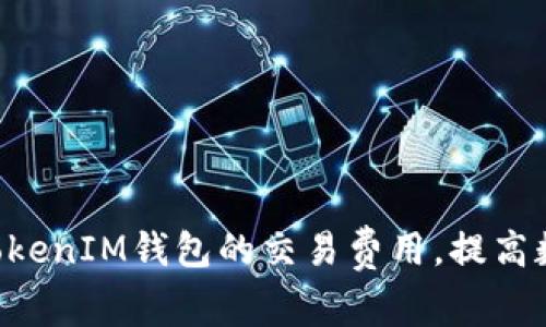 如何降低TokenTokenIM钱包的交易费用，提高数字资产交易效率