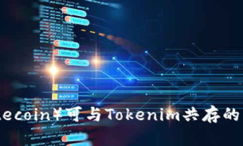 莱特币（Litecoin）可与Tokenim共存的可能性分析