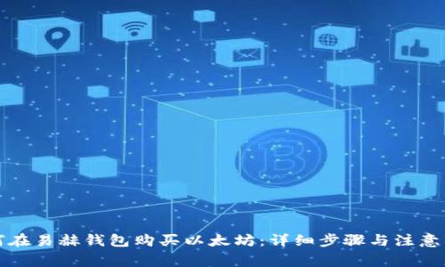 如何在易赫钱包购买以太坊：详细步骤与注意事项