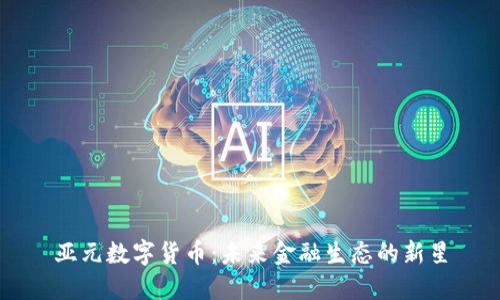 亚元数字货币：未来金融生态的新星