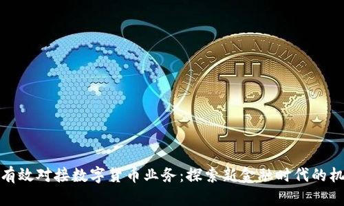 银行如何有效对接数字货币业务：探索新金融时代的机遇与挑战