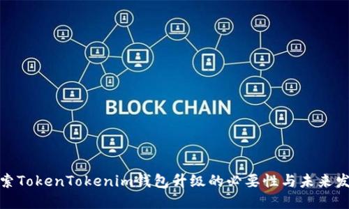 探索TokenTokenim钱包升级的必要性与未来发展