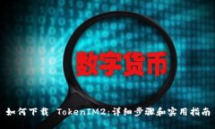 如何下载 TokenIM2：详细步骤和实用指南