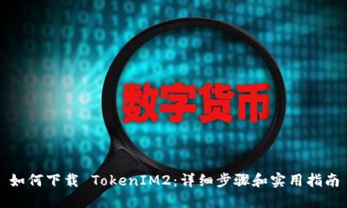 如何下载 TokenIM2：详细步骤和实用指南