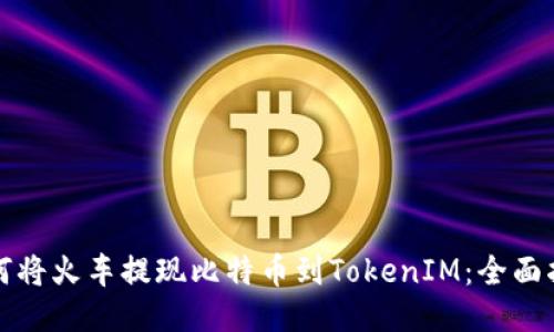 如何将火车提现比特币到TokenIM：全面指南