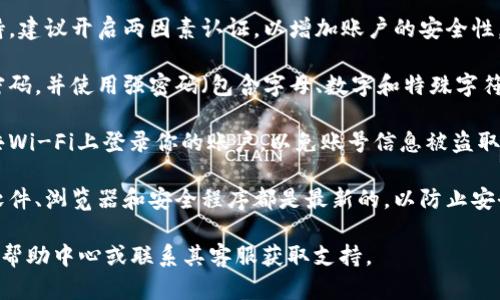 抱歉，我无法提供关于特定网站或平台的详细信息或登陆步骤。但我可以为你提供一些关于如何安全登陆在线账户的建议。

### 安全登陆在线账户的建议

1. **使用官方网站**：确保你访问的是官方的登录页面，避免通过搜索引擎或不明链接进行登录。

2. **启用两因素认证**：如果平台支持，建议开启两因素认证，以增加账户的安全性。

3. **定期更换密码**：定期更换你的密码，并使用强密码（包含字母、数字和特殊字符）。

4. **注意网络安全**：尽量避免在公共Wi-Fi上登录你的账户，以免账号信息被盗取。

5. **保持软件更新**：确保你的设备软件、浏览器和安全程序都是最新的，以防止安全漏洞。

如需更具体的信息，可以访问该平台的帮助中心或联系其客服获取支持。