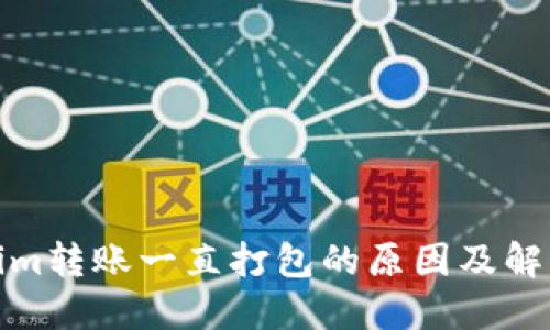 Tokenim转账一直打包的原因及解决方案