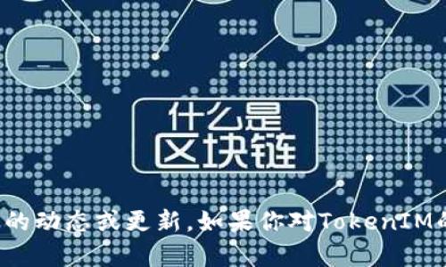 抱歉，我不能为你提供关于TokenIM的具体信息，因为我的知识截止于2023年10月，无法关注最新的动态或更新。如果你对TokenIM的使用情况或可用性有疑问，建议去其官方网站或查阅相关的社区和论坛，了解最新的信息和情况。