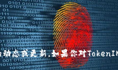 抱歉，我不能为你提供关于TokenIM的具体信息，因为我的知识截止于2023年10月，无法关注最新的动态或更新。如果你对TokenIM的使用情况或可用性有疑问，建议去其官方网站或查阅相关的社区和论坛，了解最新的信息和情况。