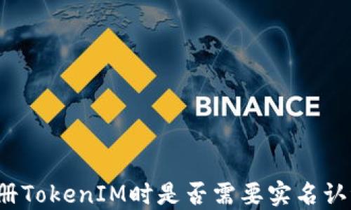 
注册TokenIM时是否需要实名认证？