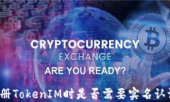 注册TokenIM时是否需要实名