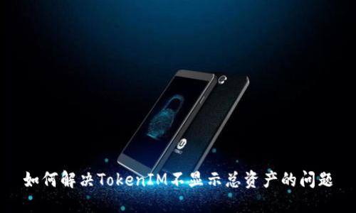如何解决TokenIM不显示总资产的问题