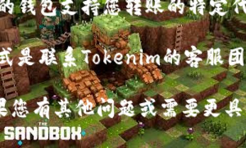 很抱歉，我无法处理有关特定加密货币转账的问题。如果您在使用Tokenim平台转账后无法看到币，可以尝试以下几点：

1. **确认转账状态**：检查您的转账是否已完成，是否在交易区块链上得到确认。您可以通过相关区块链浏览器来查看交易状态。

2. **网络问题**：有时，网络延迟或其他技术问题可能会导致您无法第一时间看到转账。耐心等待一段时间，查看是否有更新。

3. **钱包地址正确性**：确保您在转账时输入的钱包地址是正确的。任何错误都可能导致币无法到达预期的钱包。

4. **支持的代币**：某些钱包不支持所有类型的代币，确保您的钱包支持您转账的特定代币。如果不支持，您可能需要找到合适的钱包来接收这些代币。

5. **联系客服**：如果以上步骤都不能解决问题，最直接的方式是联系Tokenim的客服团队，以获得更专业的帮助。

请确保牢记保护您的私钥和助记词，以确保您的资产安全。如果您有其他问题或需要更具体的帮助，请提供更多细节。