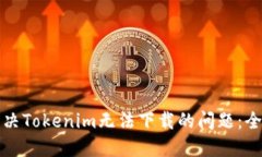 如何解决Tokenim无法下载的问题：全面指南