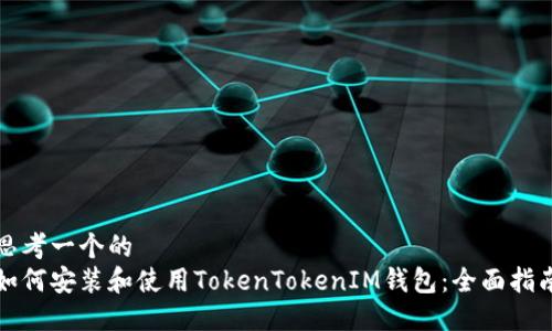 思考一个的  
如何安装和使用TokenTokenIM钱包：全面指南