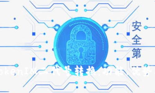 全面解析TokenIM二代号转换：功能、优势及使用指南