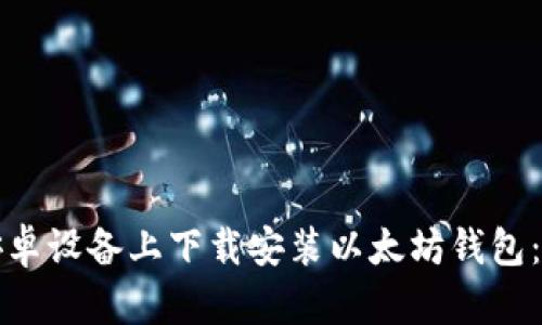 如何在安卓设备上下载安装以太坊钱包：详细指南