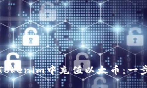如何在Tokenim中充值以太币：一步步指南