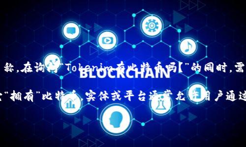 在加密货币领域，“Tokenim”可能并不是一个常见的术语或平台，那可能是一个特定项目或应用的名称。在询问“Tokenim有比特币吗？”的同时，需要明确的是，比特币（Bitcoin）是一种独立的数字货币，通常不会被直接“拥有”于一种代币或平台中。

如果Tokenim是一个交易平台或加密货币钱包，它可能支持比特币的交易或存储，但这并不意味着它“拥有”比特币。实体或平台通常允许用户通过其服务进行比特币的交易、持有或管理。

如果您希望进一步探讨这个问题或有其他相关问题，请提供更多信息或上下文，以便更好地帮助您。