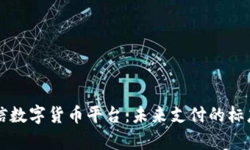 解析微信数字货币平台：未来支付的标志与变革