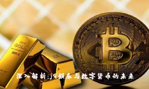 深入解析：j9娱乐与数字货币的未来