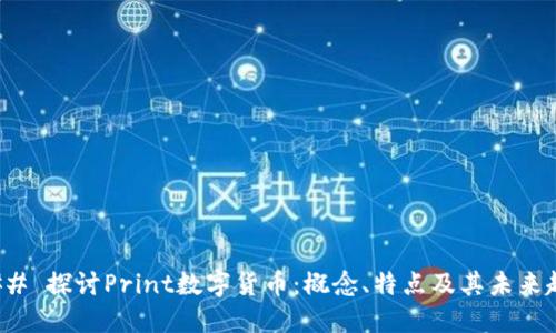 ### 探讨Print数字货币：概念、特点及其未来趋势