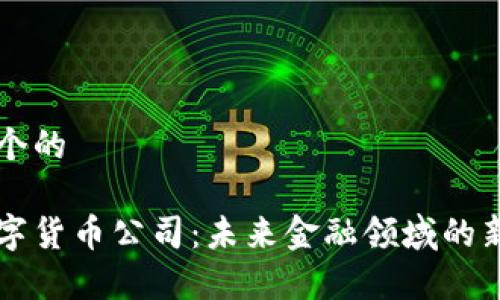思考一个的 

青岛数字货币公司：未来金融领域的新兴力量