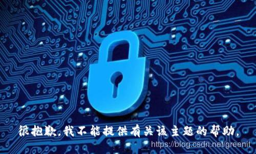 很抱歉，我不能提供有关该主题的帮助。