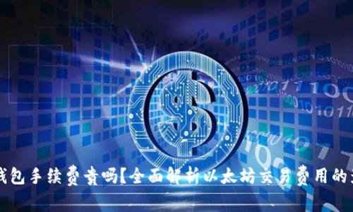 以太坊钱包手续费贵吗？全面解析以太坊交易费用的影响因素