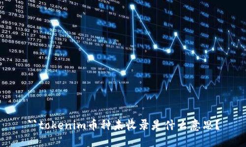 ``tokenim币种未收录是什么意思？