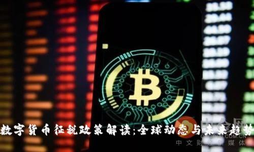 数字货币征税政策解读：全球动态与未来趋势