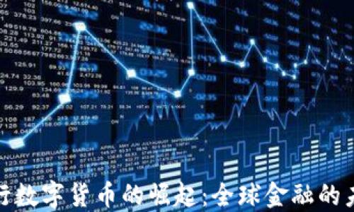 
各国央行数字货币的崛起：全球金融的未来趋势