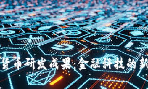 数字货币研发成果：金融科技的新篇章