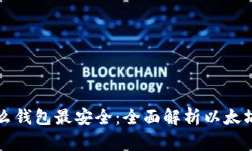 以太坊存到什么钱包最安全：全面解析以太坊钱包的安全性