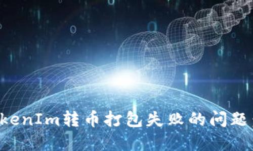 如何解决TokenIm转币打包失败的问题：步骤与技巧
