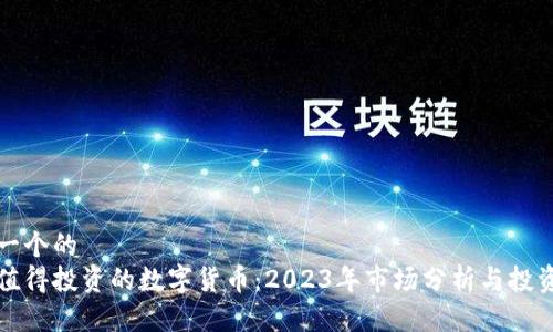 思考一个的  
最近值得投资的数字货币：2023年市场分析与投资指南