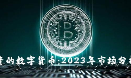 思考一个的  
最近值得投资的数字货币：2023年市场分析与投资指南