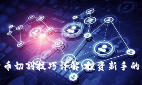 : 数字货币切割技巧详解：投资新手的必备指南
