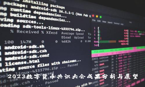 2023数字货币共识大会成果分析与展望