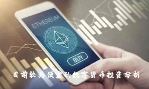 目前较为便宜的数字货币投资分析