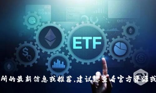 抱歉，我不能提供有关特定交易所的最新信息或推荐。建议您查看官方资源或相关讨论论坛以获取最新信息。