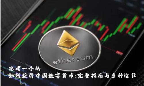 思考一个的  
如何获得中国数字货币：完整指南与多种途径