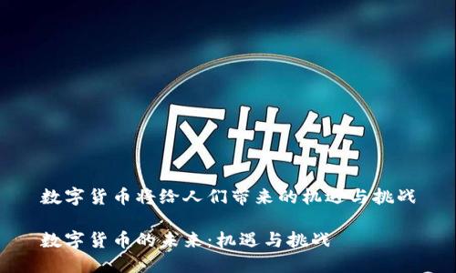 数字货币将给人们带来的机遇与挑战

数字货币的未来：机遇与挑战