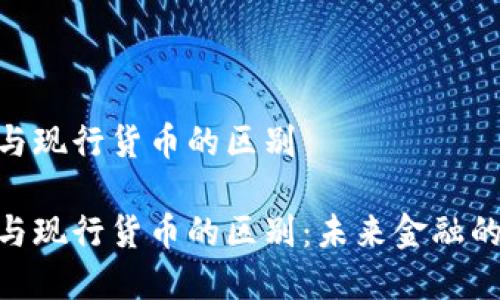 数字货币与现行货币的区别

数字货币与现行货币的区别：未来金融的双重面貌