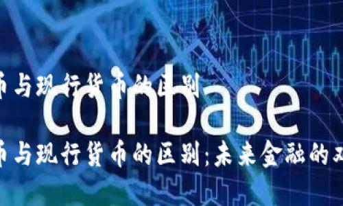 数字货币与现行货币的区别

数字货币与现行货币的区别：未来金融的双重面貌