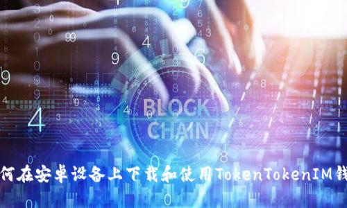 如何在安卓设备上下载和使用TokenTokenIM钱包